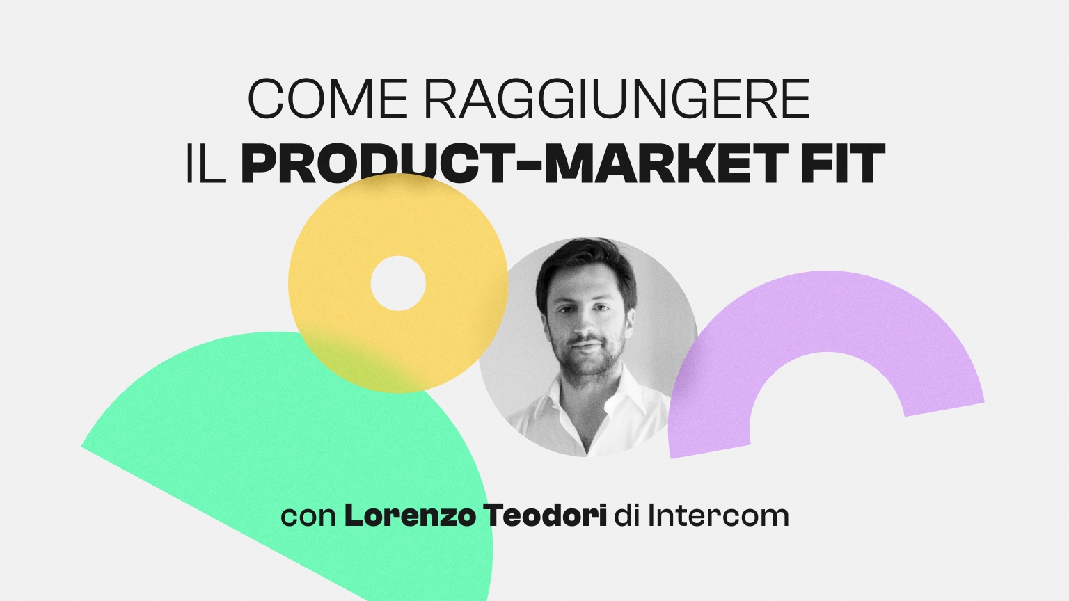 Come raggiungere il Product-Market Fit. Con Lorenzo Teodori di Intercom.